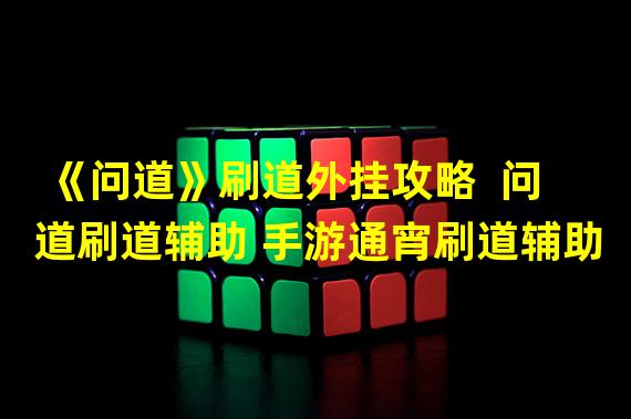 《问道》刷道外挂攻略  问道刷道辅助 手游通宵刷道辅助