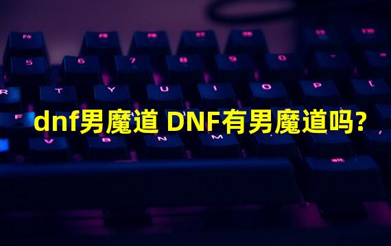 dnf男魔道 DNF有男魔道吗?