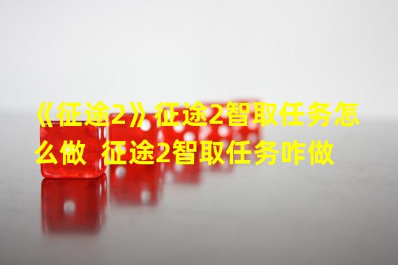 《征途2》征途2智取任务怎么做  征途2智取任务咋做