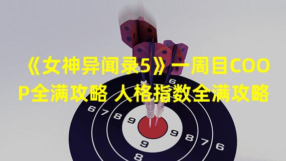 《女神异闻录5》一周目COOP全满攻略 人格指数全满攻略