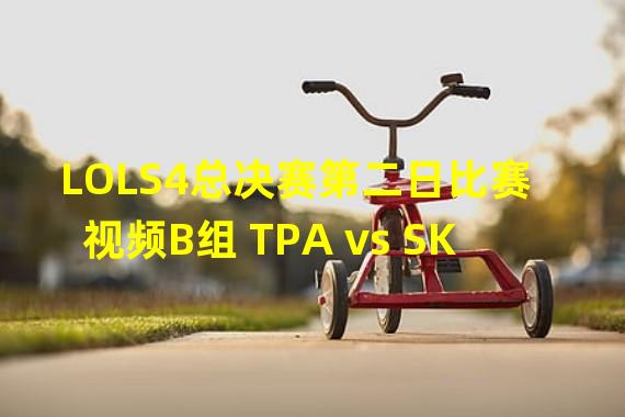 LOLS4总决赛第二日比赛视频B组 TPA vs SK