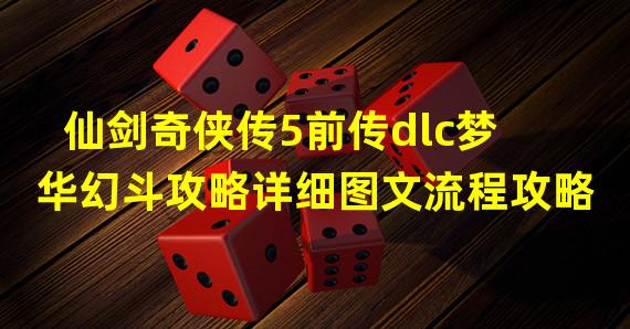 仙剑奇侠传5前传dlc梦华幻斗攻略详细图文流程攻略