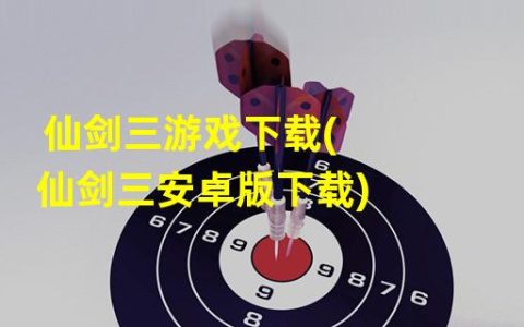 仙剑三游戏下载畅享仙界冒险之旅(下载游戏即将开启的精彩故事)