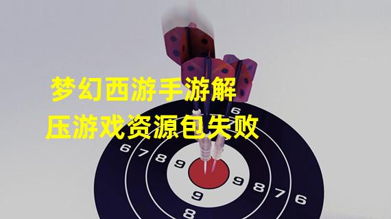 梦幻西游手游解压游戏资源包失败