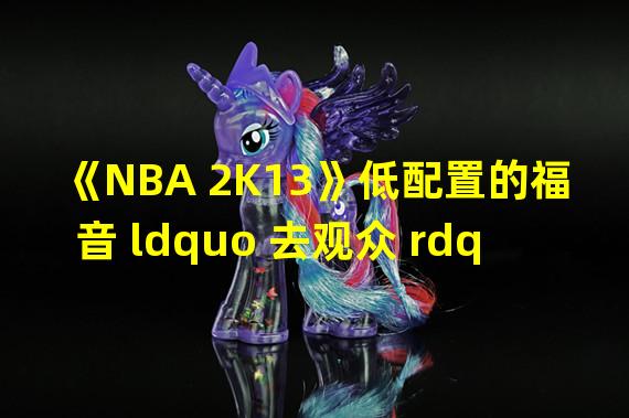 《NBA 2K13》低配置的福音 ldquo 去观众 rdquo 方法