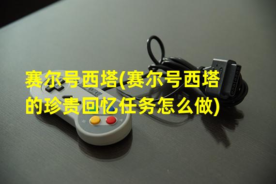 赛尔号西塔(赛尔号西塔的珍贵回忆任务怎么做)