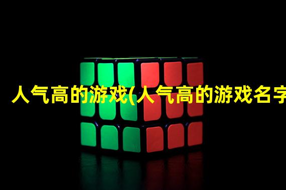 人气高的游戏(人气高的游戏名字)