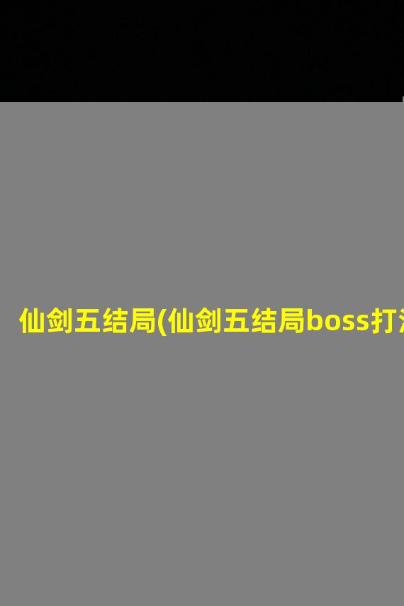 仙剑五结局(仙剑五结局boss打法)