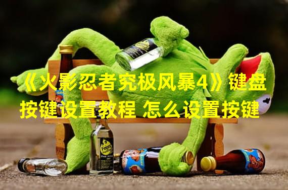 《火影忍者究极风暴4》键盘按键设置教程 怎么设置按键