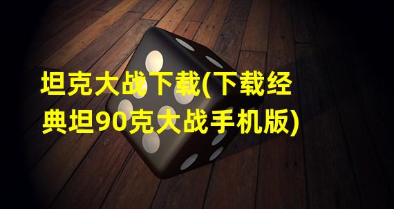 坦克大战下载(下载经典坦90克大战手机版)