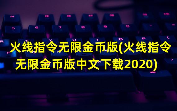 火线指令无限金币版(火线指令无限金币版中文下载2020)