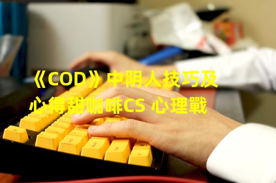 《COD》中阴人技巧及心得甜咖啡CS 心理戰