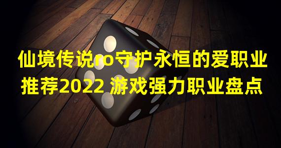 仙境传说ro守护永恒的爱职业推荐2022 游戏强力职业盘点