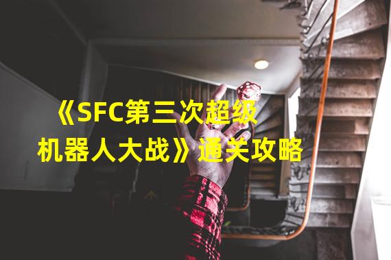 《SFC第三次超级机器人大战》通关攻略