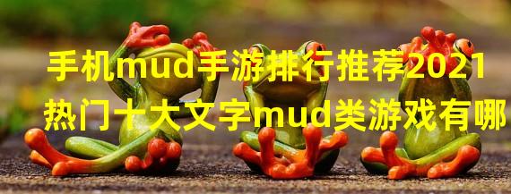 手机mud手游排行推荐2021 热门十大文字mud类游戏有哪些