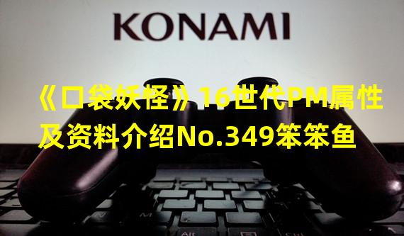 《口袋妖怪》16世代PM属性及资料介绍No.349笨笨鱼