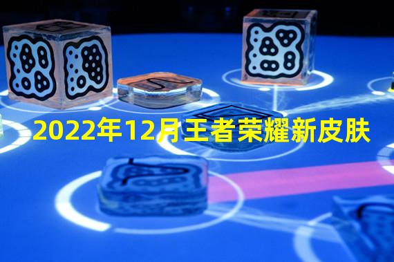 2022年12月王者荣耀新皮肤