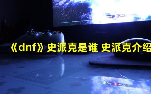 《DNF》史派克是谁？探寻史派克的背后故事！揭秘《DNF》中神秘的史派克角色