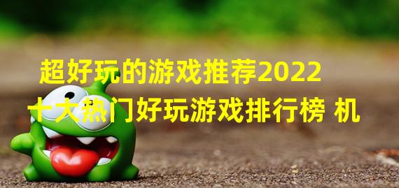 超好玩的游戏推荐2022 十大热门好玩游戏排行榜 机