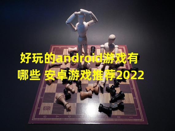 好玩的android游戏有哪些 安卓游戏推荐2022