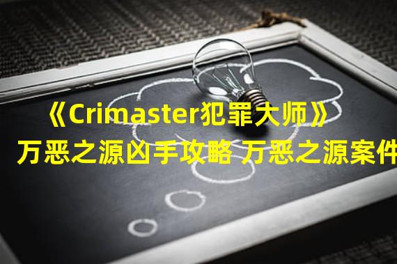 《Crimaster犯罪大师》万恶之源凶手攻略 万恶之源案件答案