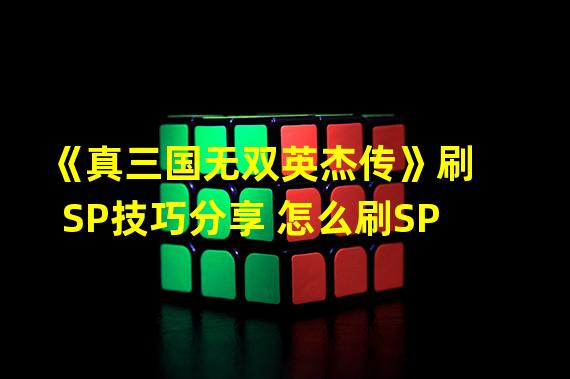 《真三国无双英杰传》刷SP技巧分享 怎么刷SP