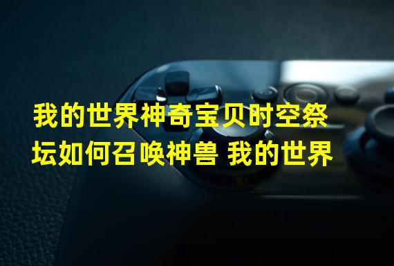 我的世界神奇宝贝时空祭坛如何召唤神兽 我的世界