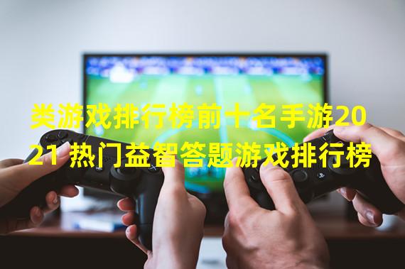 类游戏排行榜前十名手游2021 热门益智答题游戏排行榜