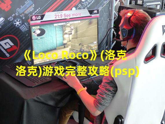 《Loco Roco》(洛克洛克)游戏完整攻略(psp)