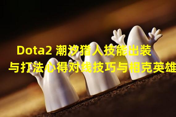 Dota2 潮汐猎人技能出装与打法心得对线技巧与相克英雄