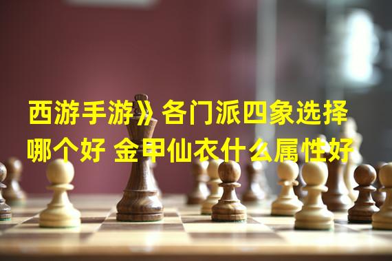 西游手游》各门派四象选择哪个好 金甲仙衣什么属性好