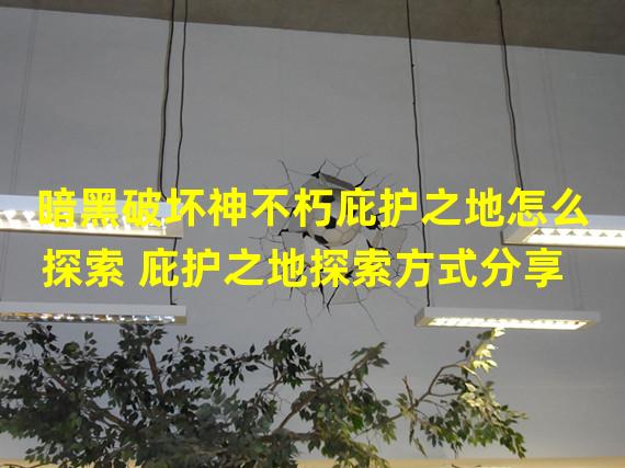 暗黑破坏神不朽庇护之地怎么探索 庇护之地探索方式分享