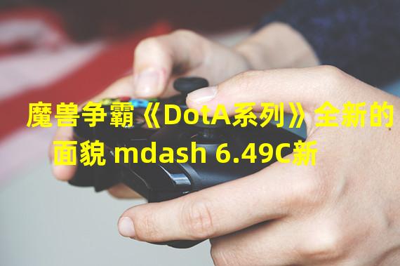 魔兽争霸《DotA系列》全新的面貌 mdash 6.49C新版食尸鬼之我见