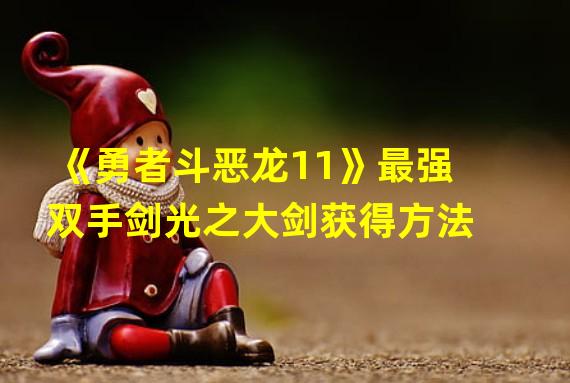 《勇者斗恶龙11》最强双手剑光之大剑获得方法