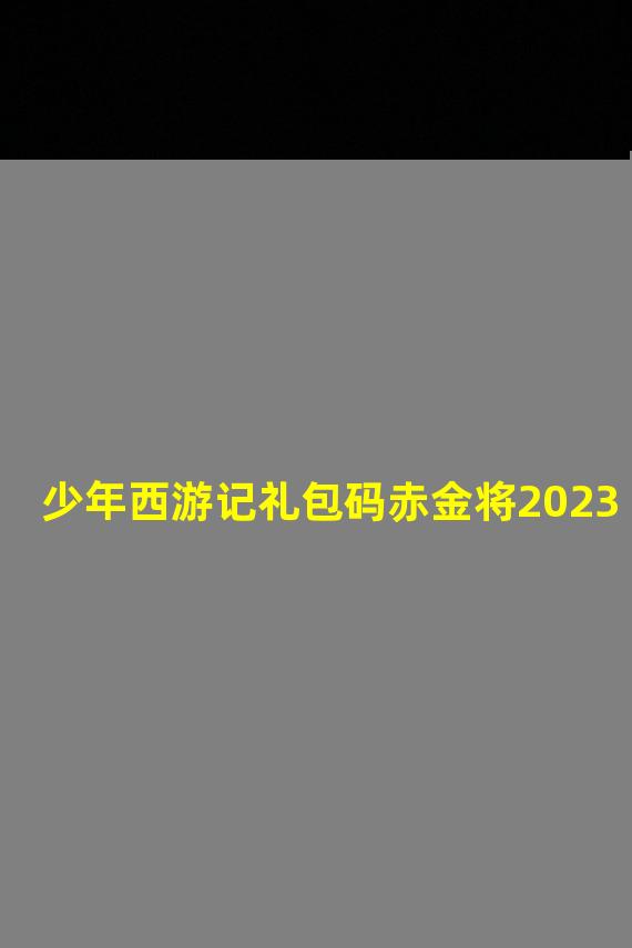 少年西游记礼包码赤金将2023