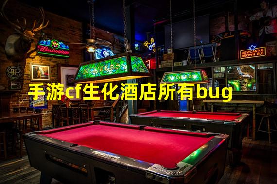 手游cf生化酒店所有bug