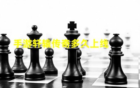 手游轩辕传奇多久上线（轩辕传奇手游官网新区公告）