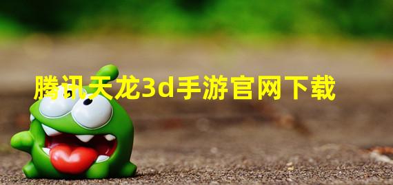 腾讯天龙3d手游官网下载