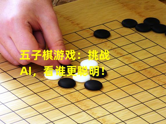 五子棋游戏：挑战AI，看谁更聪明！