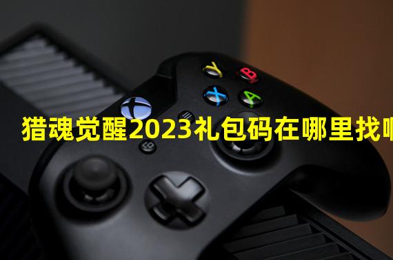 猎魂觉醒2023礼包码在哪里找啊