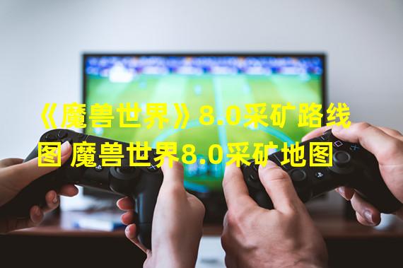 《魔兽世界》8.0采矿路线图 魔兽世界8.0采矿地图