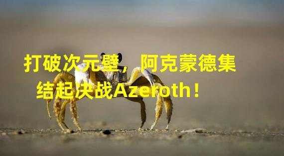 打破次元壁，阿克蒙德集结起决战Azeroth！