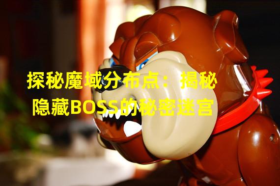 探秘魔域分布点：揭秘隐藏BOSS的秘密迷宫