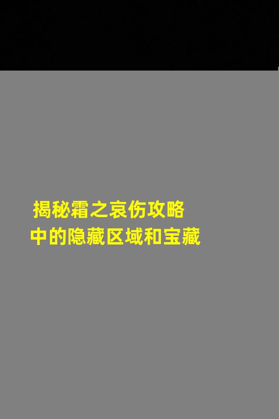 揭秘霜之哀伤攻略中的隐藏区域和宝藏