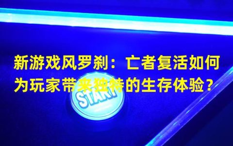 新游戏风罗刹：亡者复活如何为玩家带来独特的生存体验？（探索神秘的东方传奇，风罗刹加点带你走进沉浸式的古代冒险世界！）