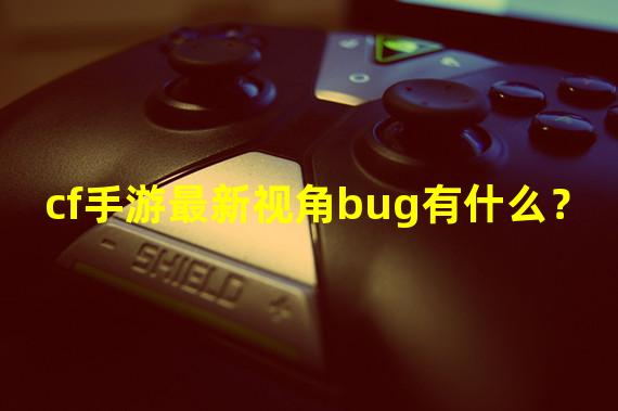 cf手游最新视角bug有什么？