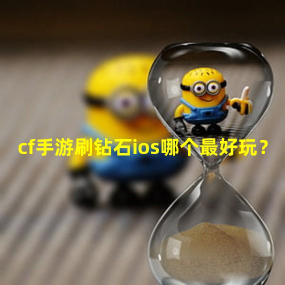 cf手游刷钻石ios哪个最好玩？