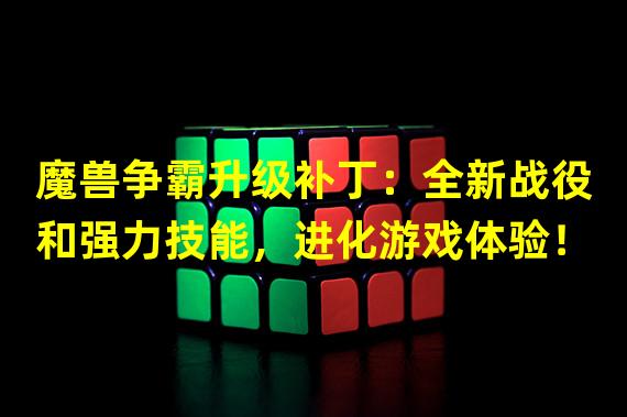 魔兽争霸升级补丁：全新战役和强力技能，进化游戏体验！