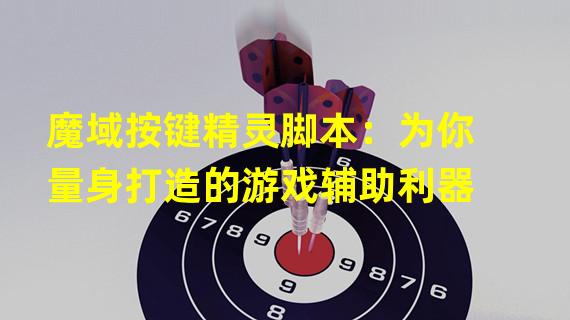 魔域按键精灵脚本：为你量身打造的游戏辅助利器