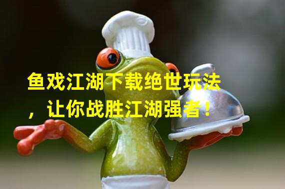 鱼戏江湖下载绝世玩法，让你战胜江湖强者！